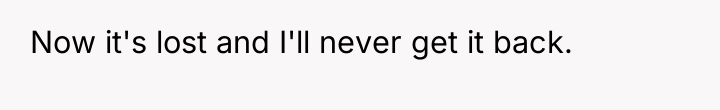 Now it's lost and I'll never get it back.