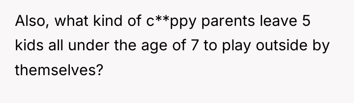 Also, what kind of c**ppy parents leave 5 kids all...