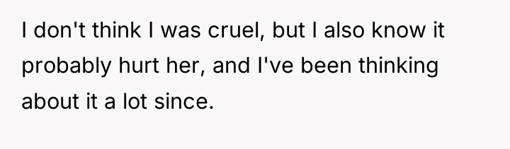 I don't think I was cruel, but I also know...