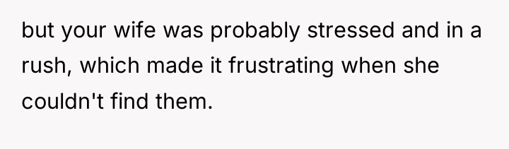 but your wife was probably stressed and in a rush,...