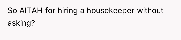 So AITAH for hiring a housekeeper without asking?