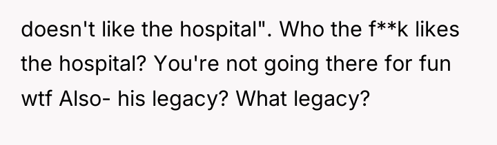 doesn't like the hospital". Who the f**k likes the hospital?...