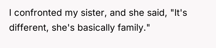 I confronted my sister, and she said, "It's different, she's...