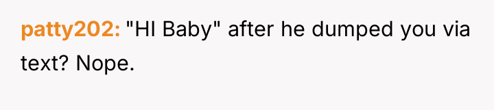 patty202 "HI Baby" after he dumped you via text? Nope.