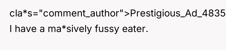 cla*s="comment_author">Prestigious_Ad_4835: I have a ma*sively fussy eater.
