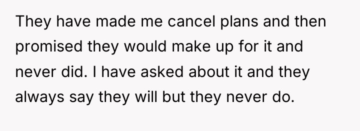 They have made me cancel plans and then promised they...