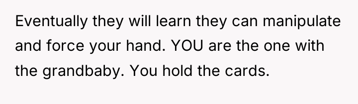 Eventually they will learn they can manipulate and force your...