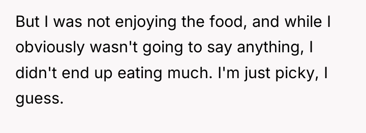 But I was not enjoying the food, and while I...