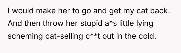 I would make her to go and get my cat...