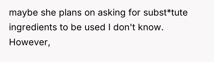 maybe she plans on asking for subst*tute ingredients to be...