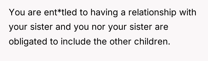 You are ent*tled to having a relationship with your sister...