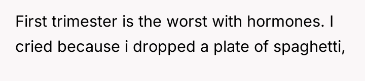 First trimester is the worst with hormones. I cried because...