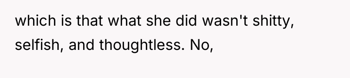 which is that what she did wasn't shitty, selfish, and...