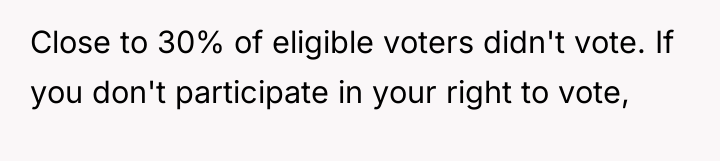 Close to 30% of eligible voters didn't vote. If you...