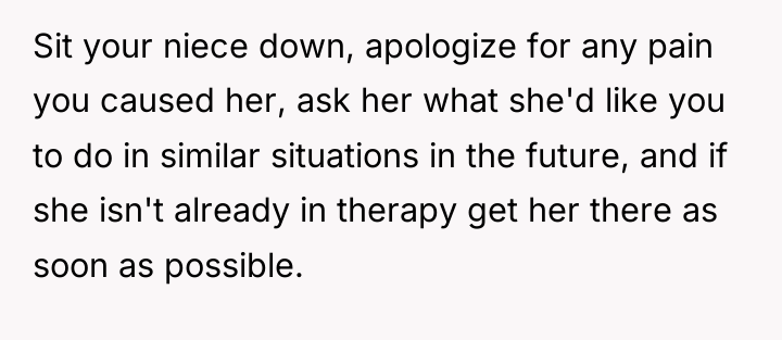 Sit your niece down, apologize for any pain you caused...
