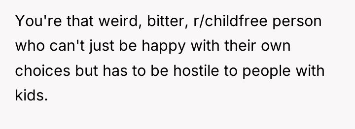 You're that weird, bitter, r/childfree person who can't just be...