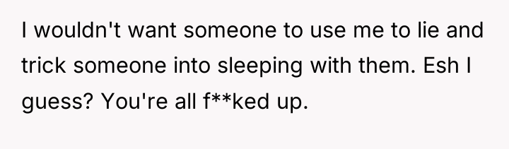 I wouldn't want someone to use me to lie and...