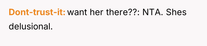 Dont-trust-it want her there??: NTA. Shes delusional.