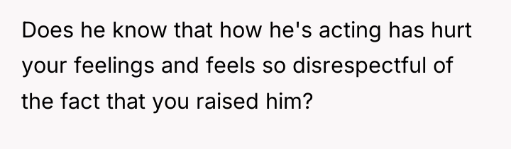 Does he know that how he's acting has hurt your...
