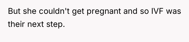 But she couldn't get pregnant and so IVF was their...