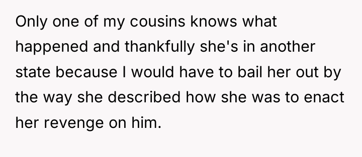 Only one of my cousins knows what happened and thankfully...