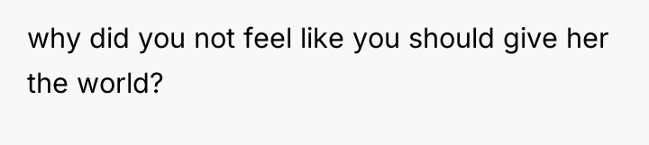 why did you not feel like you should give her...