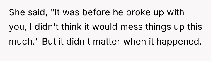 She said, "It was before he broke up with you,...