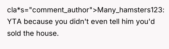 cla*s="comment_author">Many_hamsters123: YTA because you didn't even tell him you'd sold...