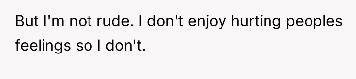 But I'm not rude. I don't enjoy hurting peoples feelings...
