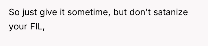 So just give it sometime, but don't satanize your FIL,