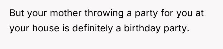 But your mother throwing a party for you at your...
