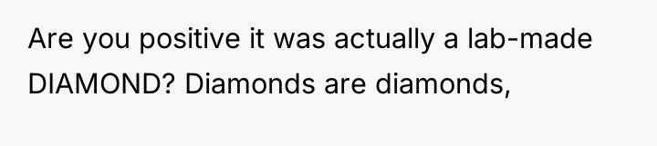 Are you positive it was actually a lab-made DIAMOND? Diamonds...