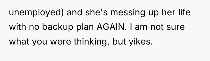unemployed) and she's messing up her life with no backup...