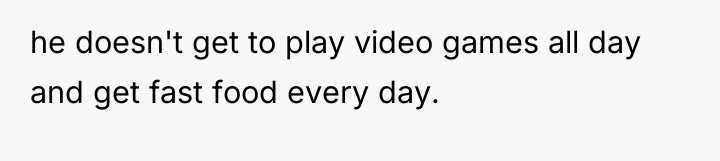 he doesn't get to play video games all day and...