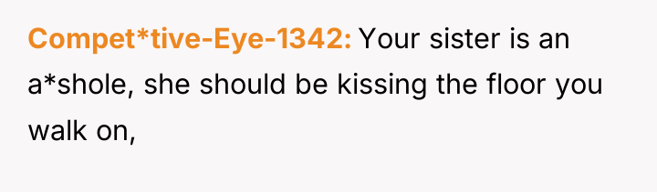 Compet*tive-Eye-1342 Your sister is an a*shole, she should be kissing...
