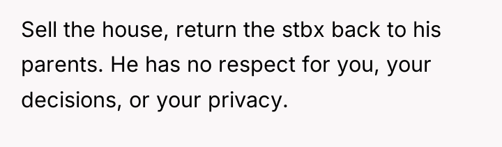 Sell the house, return the stbx back to his parents....