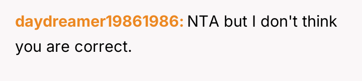 daydreamer19861986 NTA but I don't think you are correct.