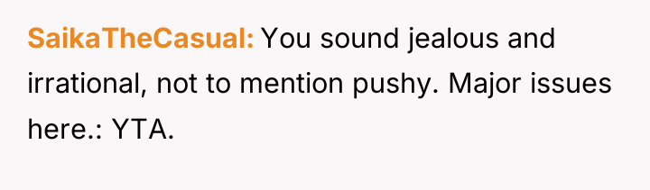 SaikaTheCasual You sound jealous and irrational, not to mention pushy....