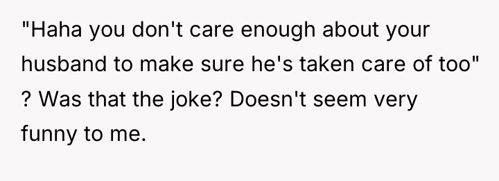 "Haha you don't care enough about your husband to make...