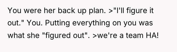 You were her back up plan. >"I'll figure it out."...
