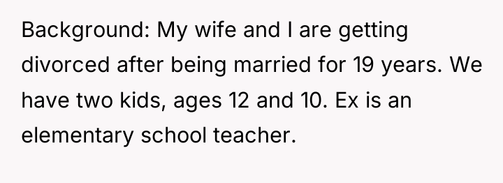 Background: My wife and I are getting divorced after being...