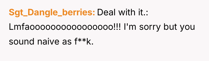 Sgt_Dangle_berries Deal with it.: Lmfaoooooooooooooooo!!! I'm sorry but you sound...