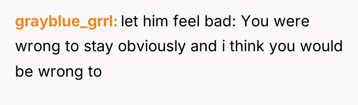 grayblue_grrl let him feel bad: You were wrong to stay...