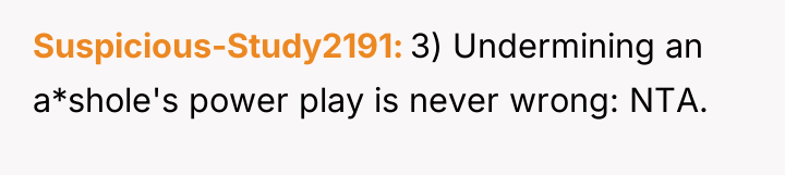 Suspicious-Study2191 3) Undermining an a*shole's power play is never wrong:...