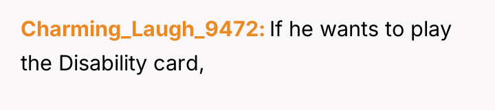Charming_Laugh_9472 If he wants to play the Disability card,
