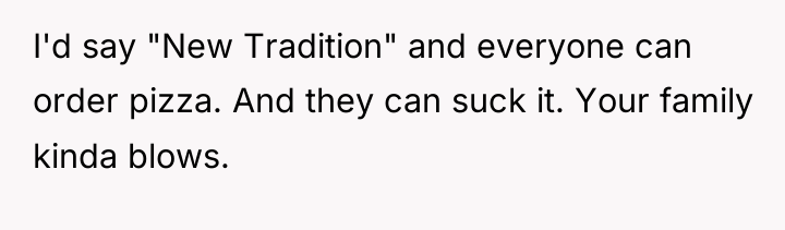 I'd say "New Tradition" and everyone can order pizza. And...