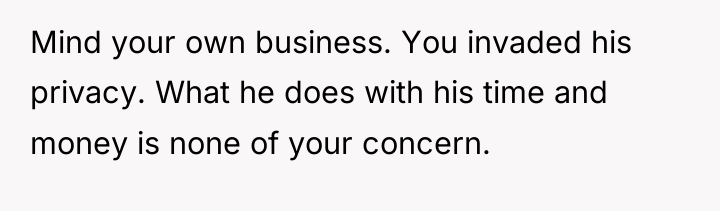 Mind your own business. You invaded his privacy. What he...
