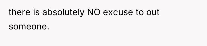 there is absolutely NO excuse to out someone.
