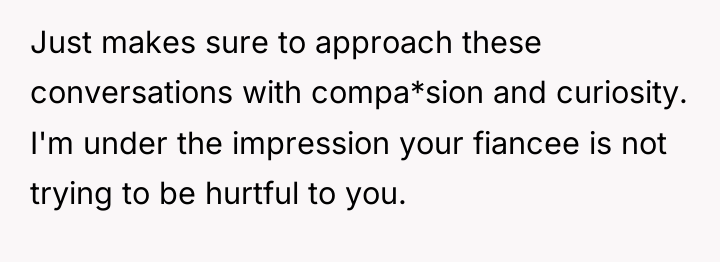 Just makes sure to approach these conversations with compa*sion and...