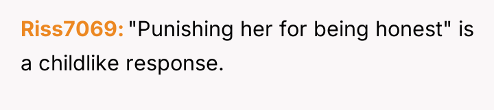 Riss7069 "Punishing her for being honest" is a childlike response.